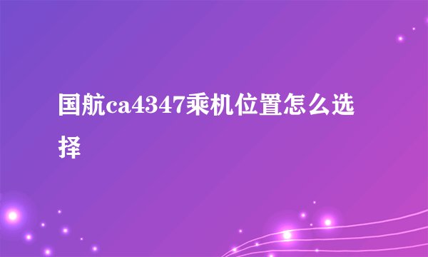 国航ca4347乘机位置怎么选择