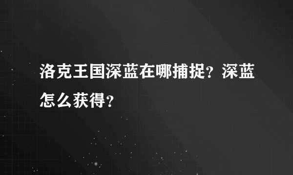 洛克王国深蓝在哪捕捉？深蓝怎么获得？