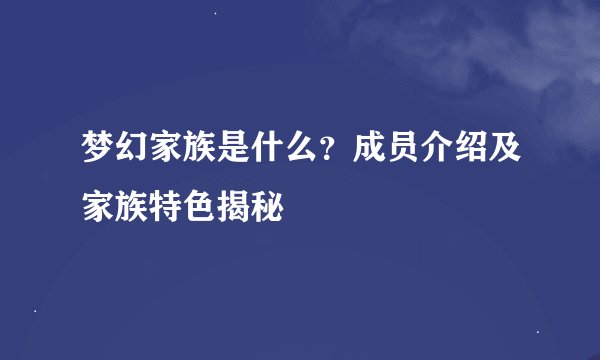 梦幻家族是什么？成员介绍及家族特色揭秘