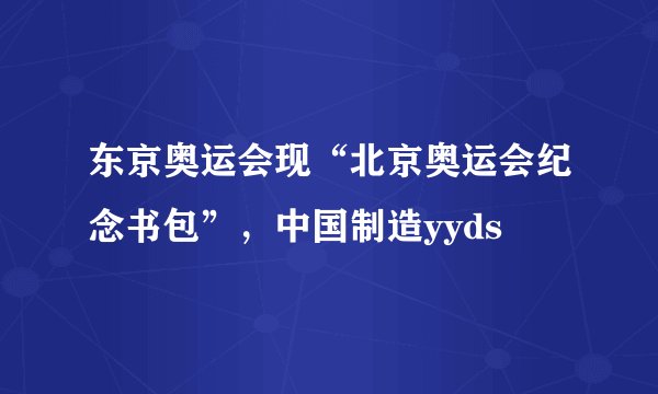 东京奥运会现“北京奥运会纪念书包”，中国制造yyds