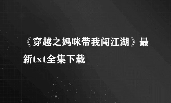 《穿越之妈咪带我闯江湖》最新txt全集下载