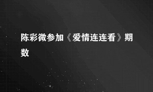 陈彩微参加《爱情连连看》期数