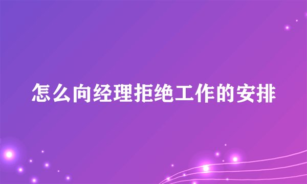 怎么向经理拒绝工作的安排