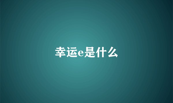 幸运e是什么