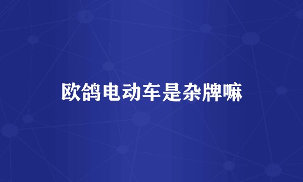 欧鸽电动车是杂牌嘛