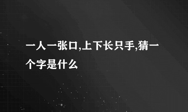 一人一张口,上下长只手,猜一个字是什么