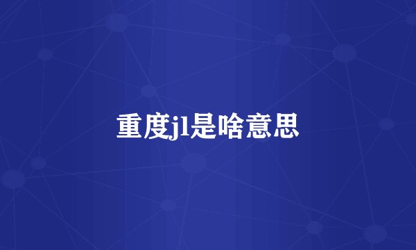 重度jl是啥意思
