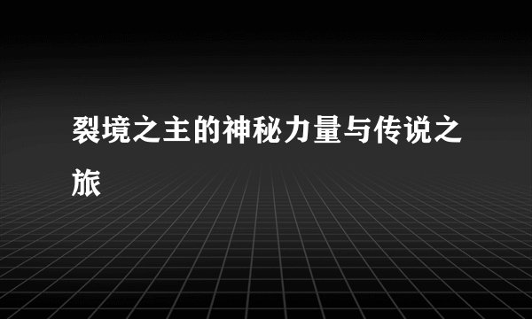 裂境之主的神秘力量与传说之旅