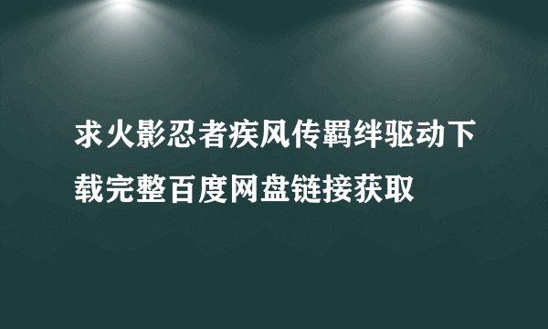 求火影忍者疾风传羁绊驱动下载完整百度网盘链接获取