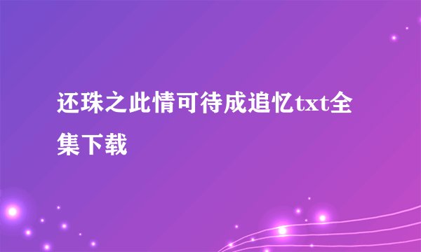 还珠之此情可待成追忆txt全集下载