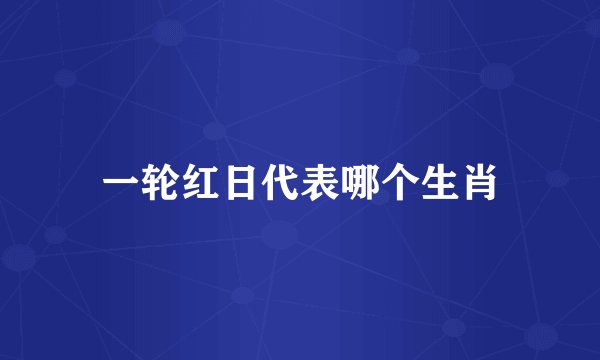 一轮红日代表哪个生肖