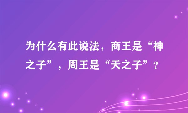 为什么有此说法,商王是“神之子”,周王是“天之子”?