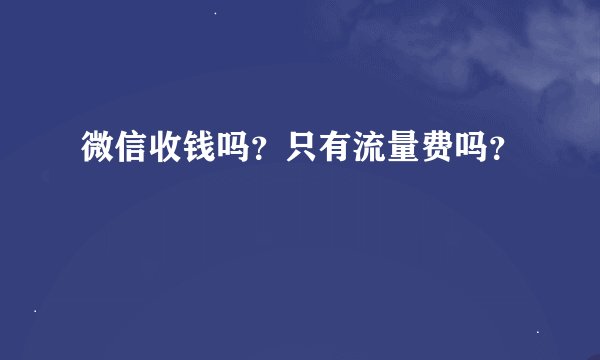 微信收钱吗？只有流量费吗？