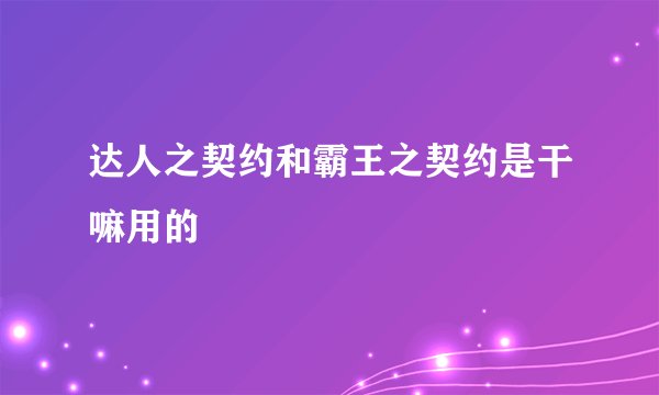 达人之契约和霸王之契约是干嘛用的