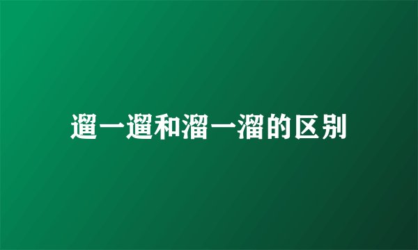 遛一遛和溜一溜的区别