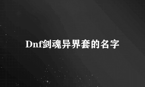 Dnf剑魂异界套的名字