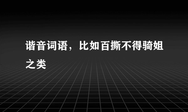 谐音词语,比如百撕不得骑姐之类
