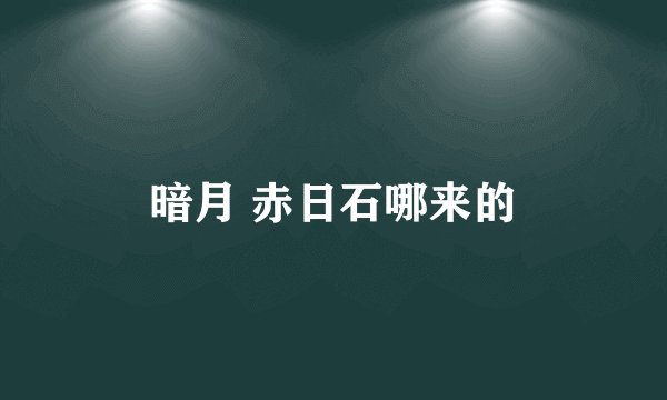 暗月 赤日石哪来的