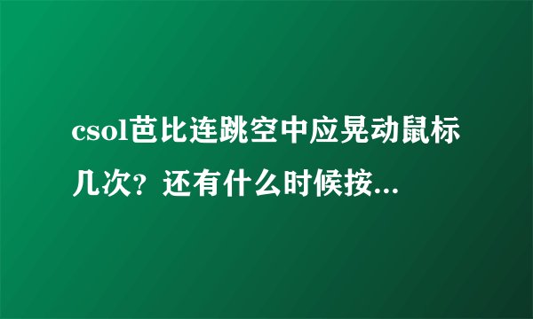 csol芭比连跳空中应晃动鼠标几次？还有什么时候按蹲什么时候松蹲，有人说按鼠标滚轮也可以？