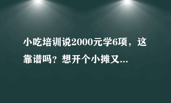 小吃培训说2000元学6项,这靠谱吗?想开个小摊又怕踩坑,过来人能给点建议吗?