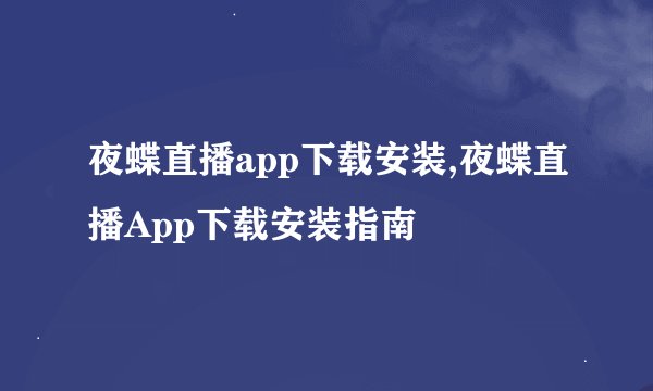 夜蝶直播app下载安装,夜蝶直播App下载安装指南