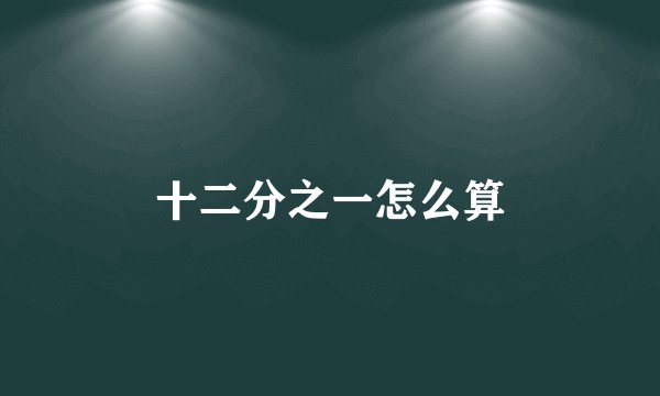 十二分之一怎么算