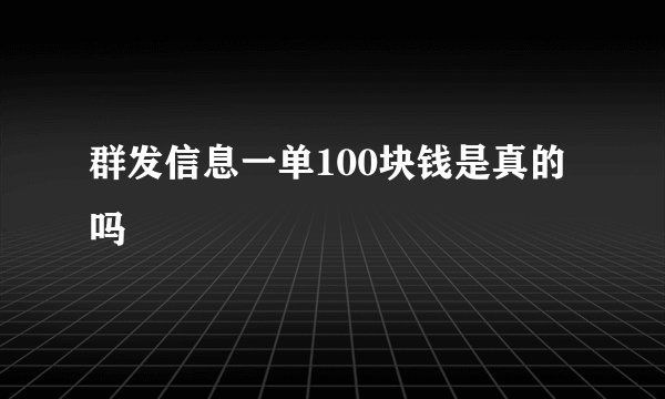 群发信息一单100块钱是真的吗