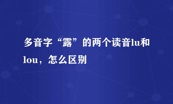 多音字“露”的两个读音lu和lou，怎么区别