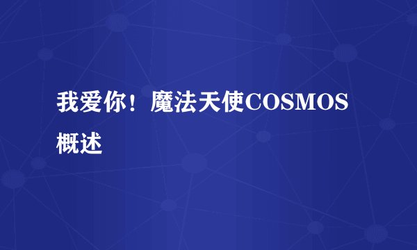 我爱你！魔法天使COSMOS概述