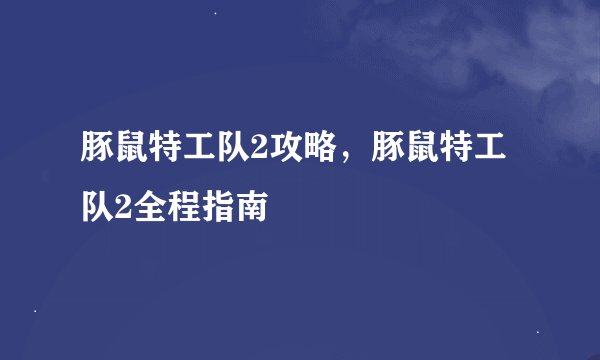 豚鼠特工队2攻略，豚鼠特工队2全程指南