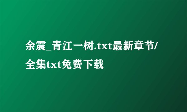 余震_青江一树.txt最新章节/全集txt免费下载