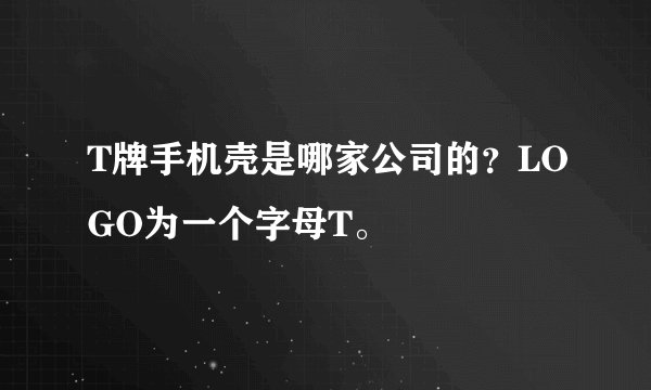 T牌手机壳是哪家公司的？LOGO为一个字母T。
