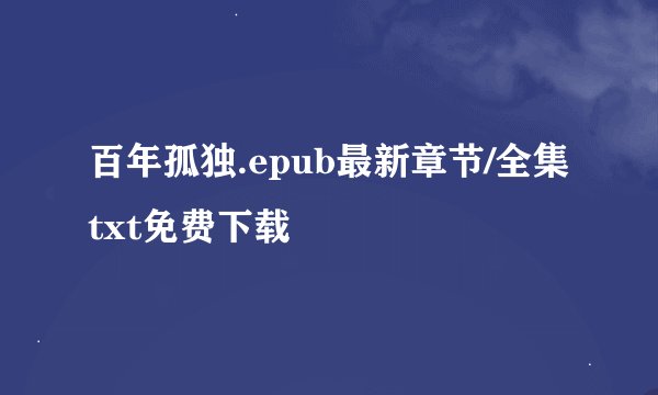 百年孤独.epub最新章节/全集txt免费下载