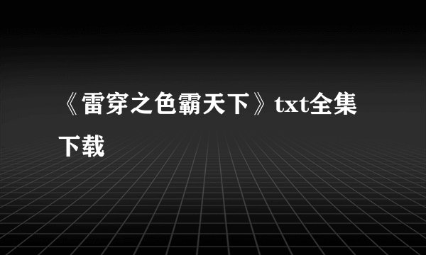 《雷穿之色霸天下》txt全集下载