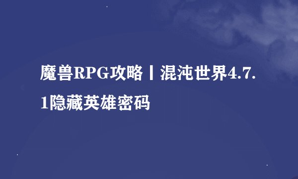魔兽RPG攻略丨混沌世界4.7.1隐藏英雄密码
