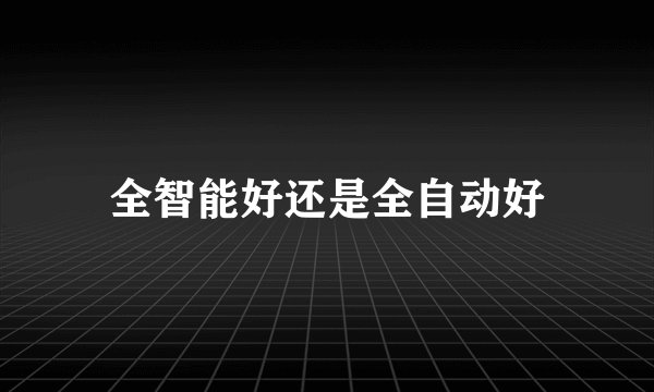 全智能好还是全自动好