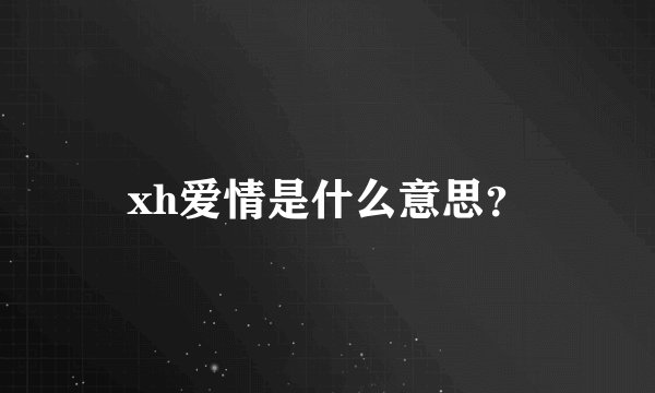 xh爱情是什么意思？