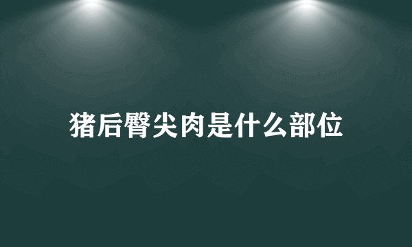 猪后臀尖肉是什么部位