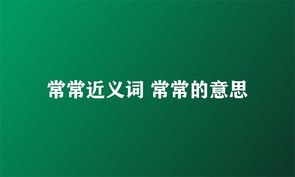 常常近义词 常常的意思