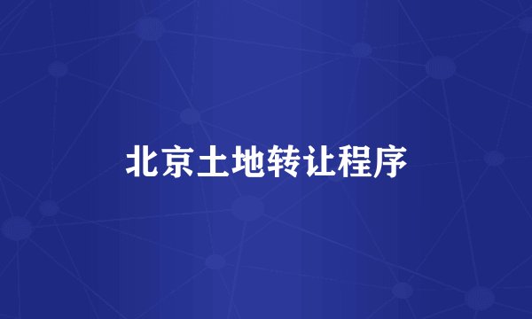 北京土地转让程序