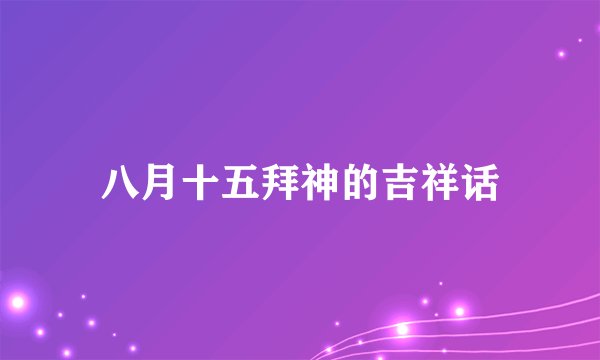 八月十五拜神的吉祥话