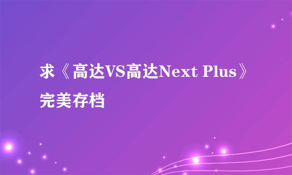 求《高达VS高达Next Plus》完美存档