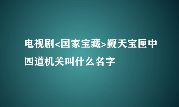 电视剧<国家宝藏>觐天宝匣中四道机关叫什么名字