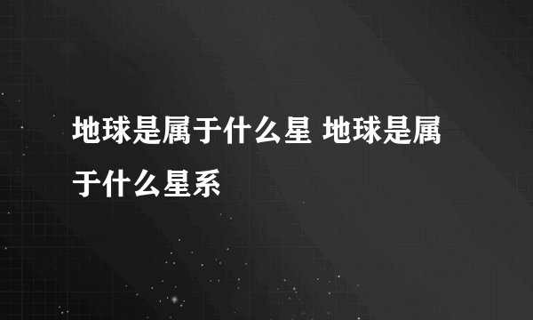 地球是属于什么星 地球是属于什么星系