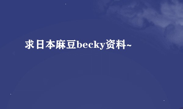 求日本麻豆becky资料~