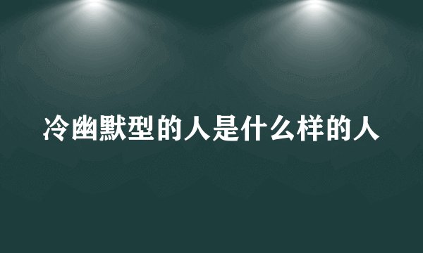 冷幽默型的人是什么样的人