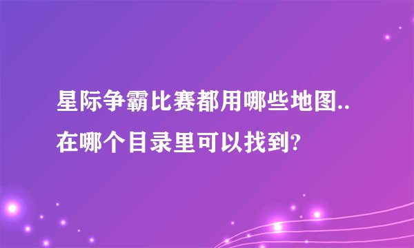 星际争霸比赛都用哪些地图..在哪个目录里可以找到?