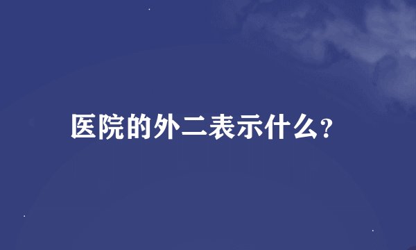 医院的外二表示什么？