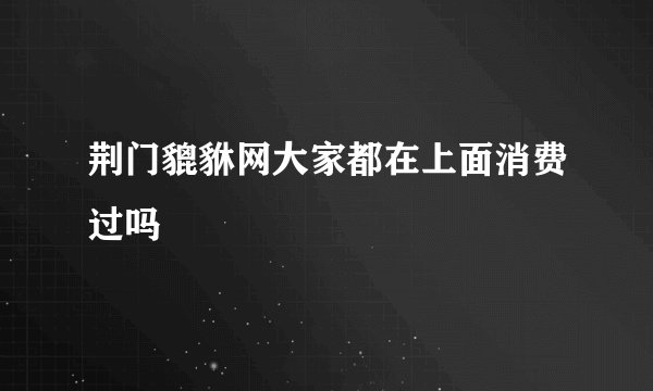 荆门貔貅网大家都在上面消费过吗
