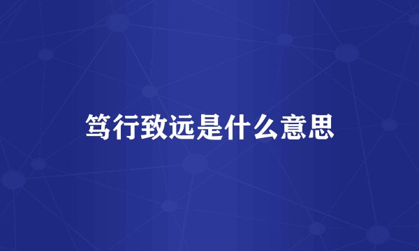 笃行致远是什么意思